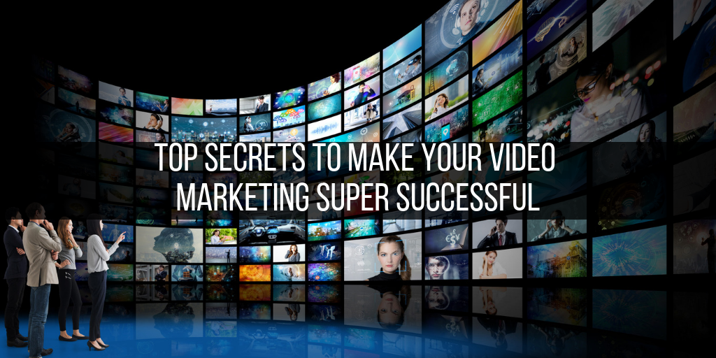 OP SECRETS TO MAKE YOUR VIDEO MARKETING SUPER SUCCESSFUL